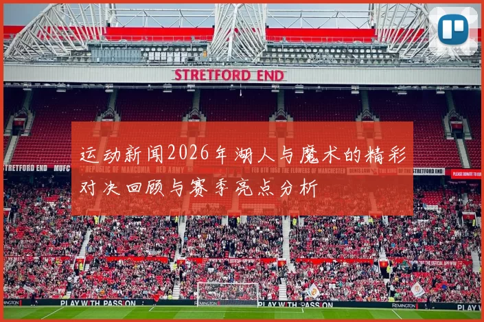 运动新闻2026年湖人与魔术的精彩对决回顾与赛季亮点分析